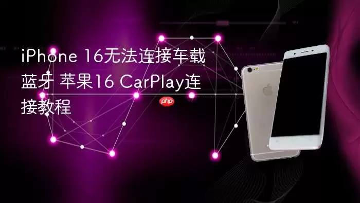 iPhone 16不能连接车载蓝牙 苹果16 CarPlay连接教程