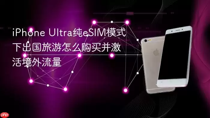 iPhone Ultra纯eSIM模式下出国旅游如何购买并激活境外流量