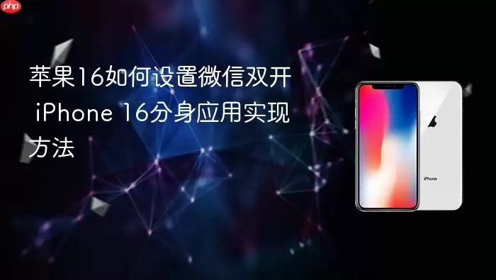 苹果16怎样设置微信双开 iPhone 16分身应用实现方法