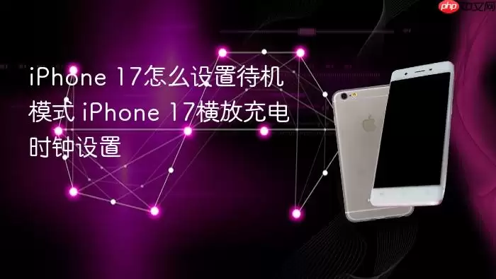 iPhone 17怎么设置待机模式 iPhone 17横放充电时钟设置