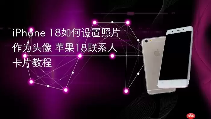 iPhone 18如何用照片设置头像 苹果18联系人卡片教程