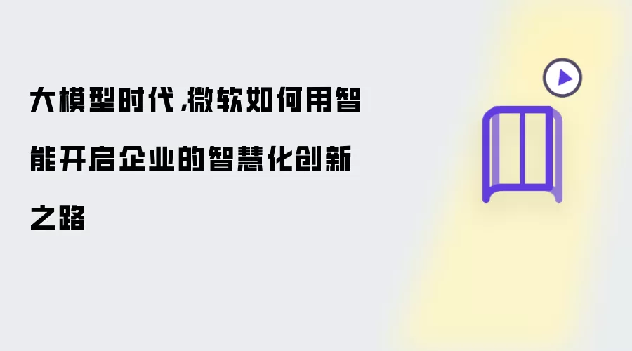大模型时代: 微软如何用智能开启企业的智慧化创新之路