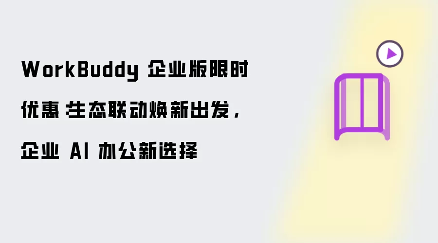 WorkBuddy 企业版限时优惠：生态联动焕新出发：企业 AI 办公新选择