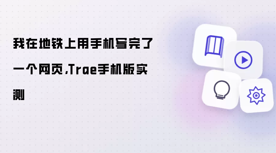 我在地铁上用手机写完了一个网页：Trae手机版实测