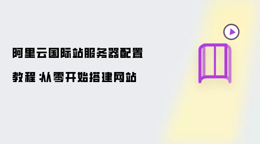 从零开始搭建网站：阿里云国际站服务器配置教程