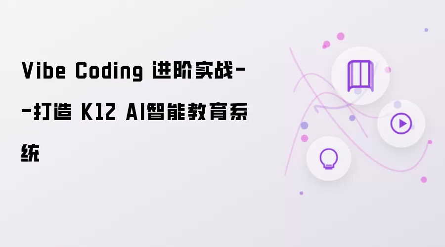 Vibe Coding 进阶实战 - 打造 K12 AI智能教育系统