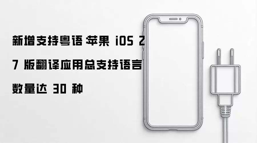 新增粤语支持：苹果 iOS 27 版翻译应用支持语言总数达 30 种