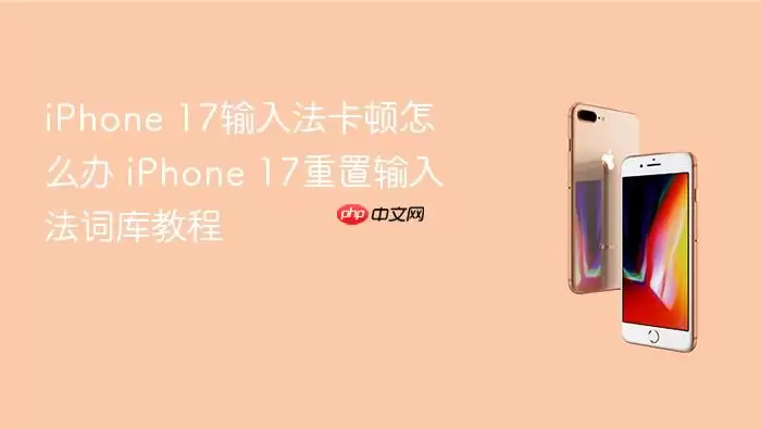 iPhone 17输入法卡顿如何解决 iPhone 17重置输入法词库教程