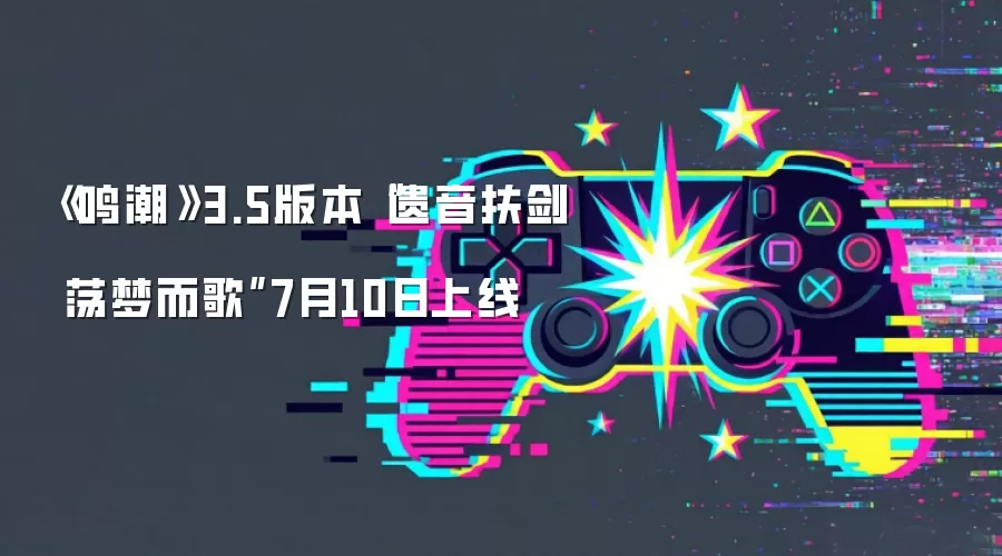 7月10日《鸣潮》3.5版本“遗音扶剑 荡梦而歌”上线