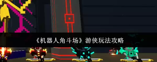 机器人角斗场游侠玩法攻略