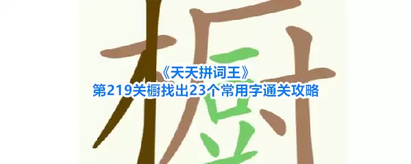《天天拼词王》第219关橱找到23个常用字通关攻略