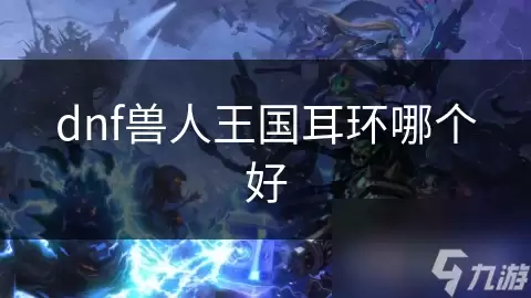 dnf兽人王国耳环哪个最好
