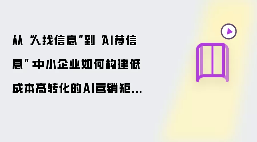 从人找信息到AI荐信息：中小企业如何打造低成本高转化的AI营销矩阵？