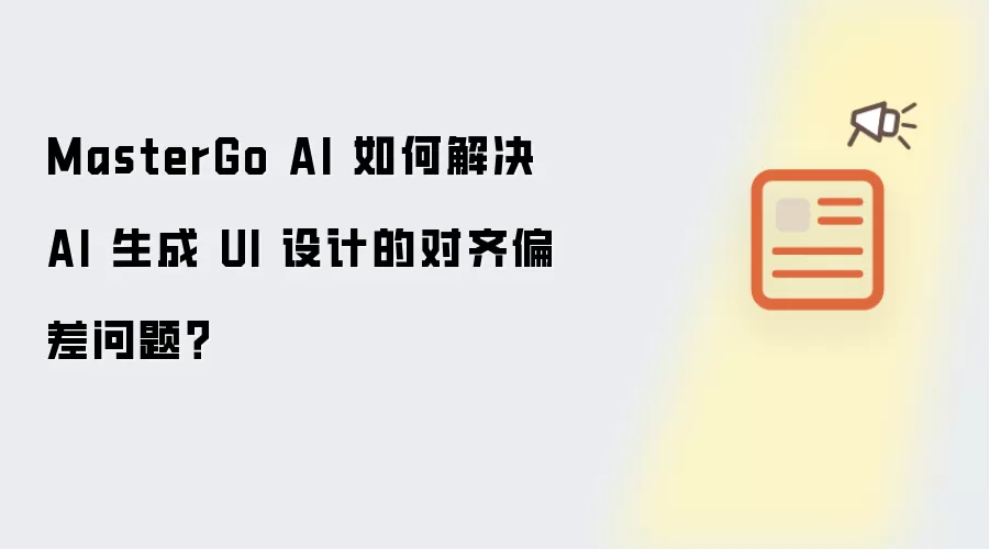MasterGo AI 如何解决 AI 生成 UI 设计的对齐偏差问题？