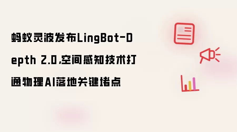 蚂蚁灵波发布LingBot-Depth 2.0,空间感知技术打通物理AI落地关键堵点
