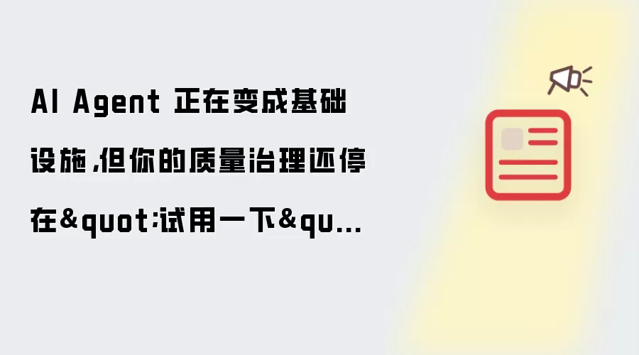 AI Agent 正在变成基础设施,但你的质量治理还停在"试用一下"