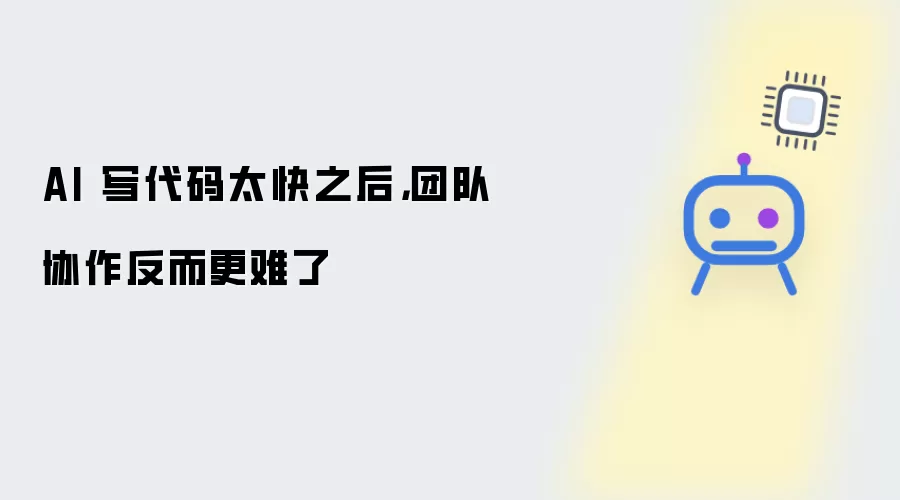 AI 写代码太快之后，团队协作反而更难了