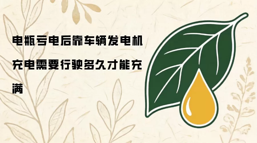 电瓶亏电后靠车辆发电机充电需要行驶多久才能充满