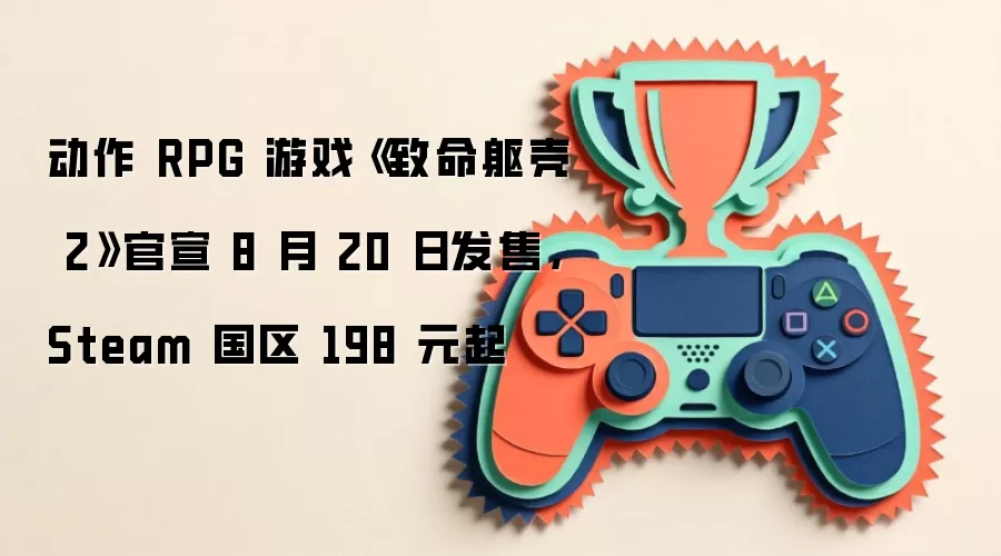 动作 RPG 游戏《致命躯壳 2》官宣 8 月 20 日发售,Steam 国区 198 元起