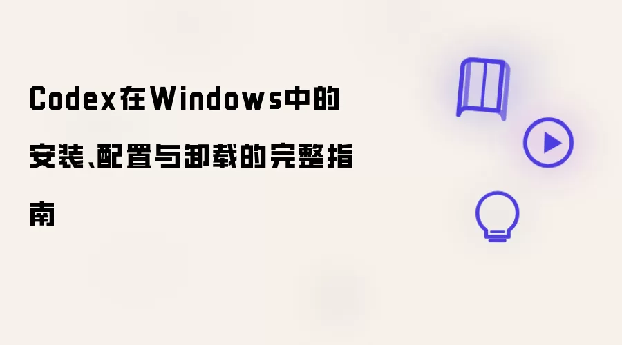 Codex在Windows中的安装、配置与卸载的完整指南