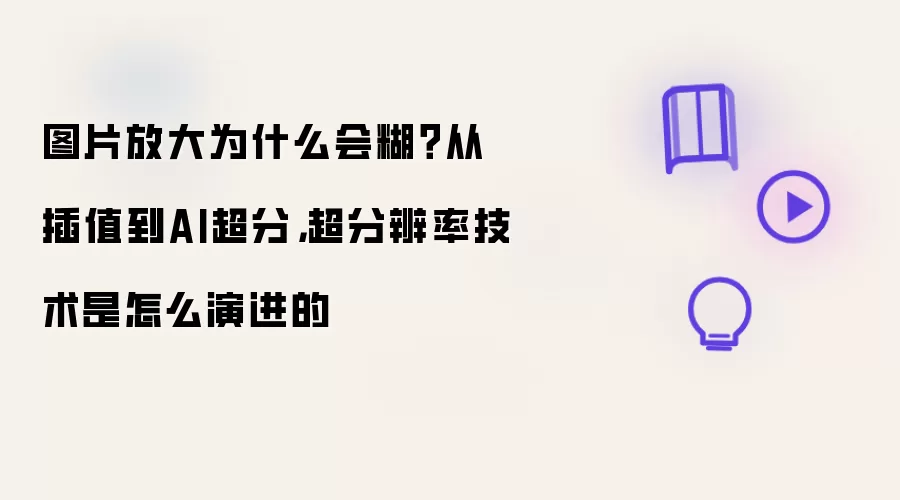图片放大为什么会糊?从插值到AI超分,超分辨率技术是怎么演进的