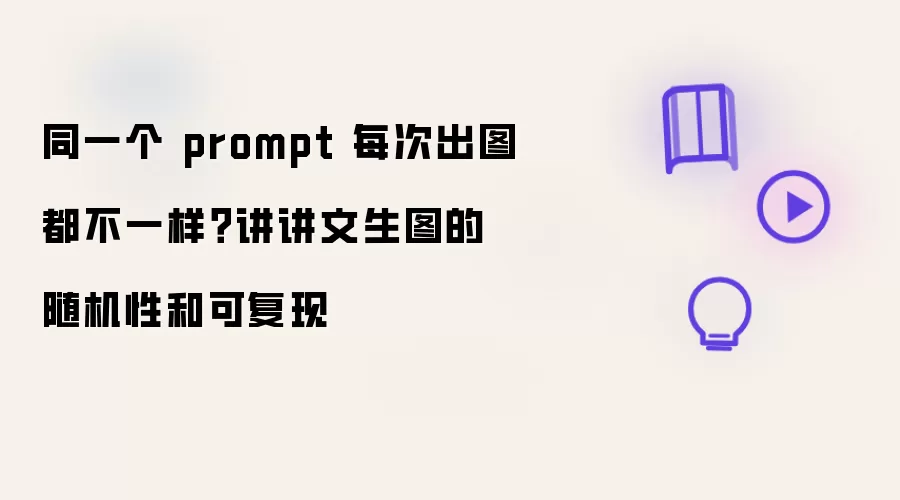 同一个 prompt 每次出图都不一样?讲讲文生图的随机性和可复现