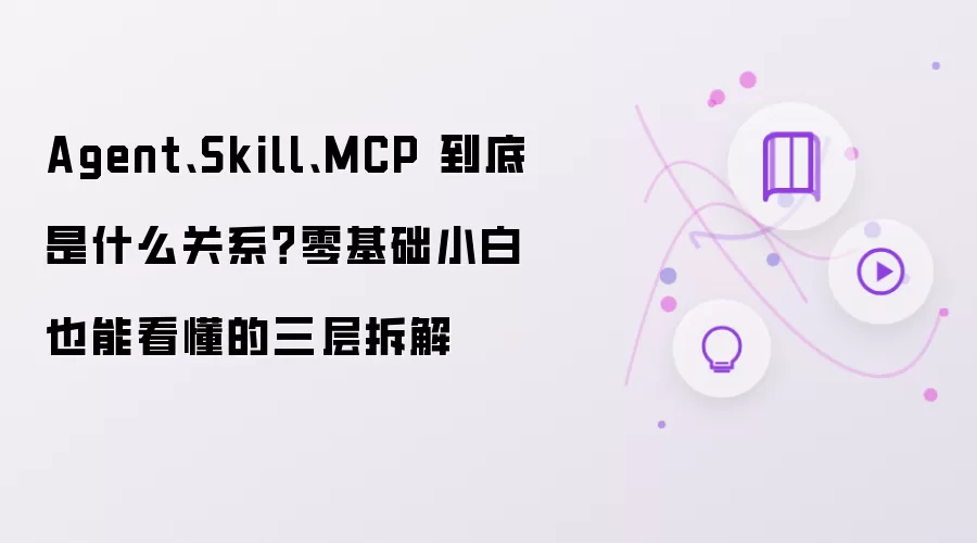 Agent、Skill、MCP 到底是什么关系?零基础小白也能看懂的三层拆解