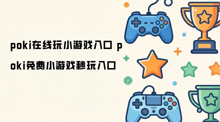 poki在线玩小游戏入口 poki免费小游戏秒玩入口