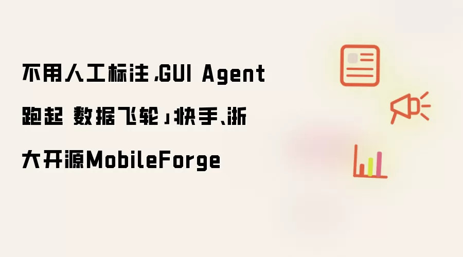 不用人工标注: GUI Agent跑起数据飞轮: 快手、浙大开源MobileForge