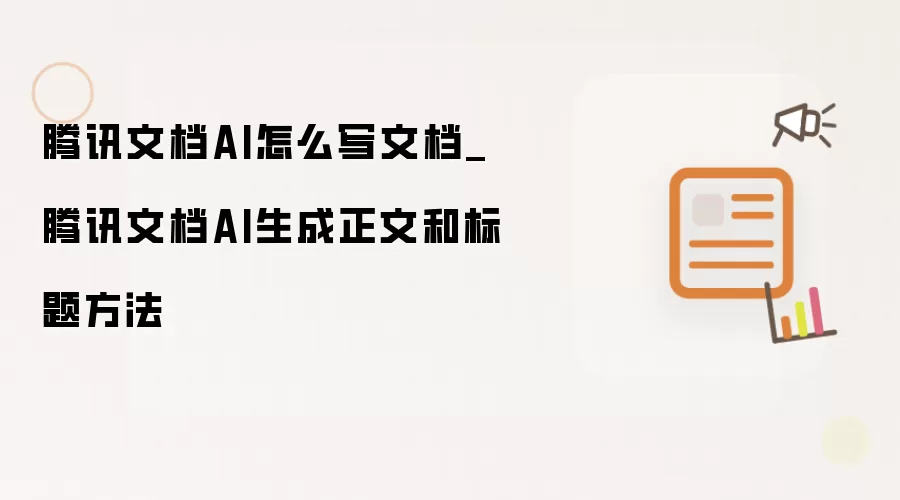 腾讯文档AI怎么写文档_腾讯文档AI生成正文与标题方法