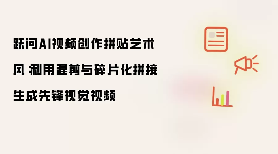 跃问AI视频创作拼贴艺术风：运用混剪与碎片化拼接生成先锋视觉视频