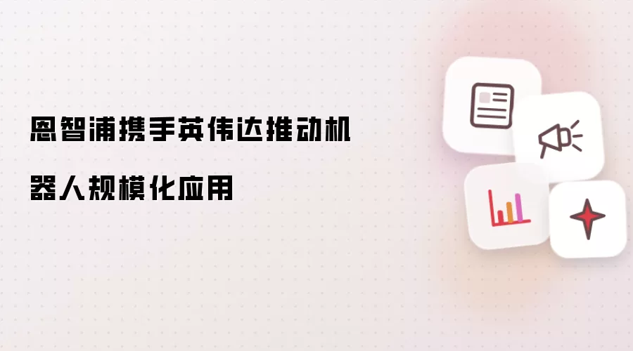 恩智浦携手英伟达共推机器人规模化应用