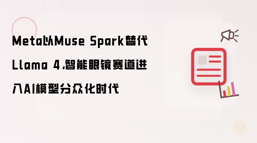 Meta以Muse Spark替代Llama 4: 智能眼镜赛道进入AI模型分众化时代