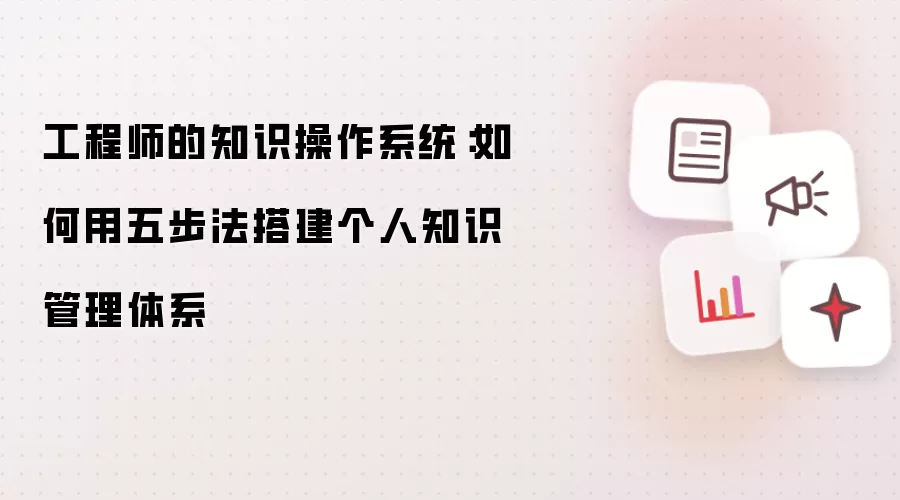 工程师的知识操作系统：如何用五步法构建个人知识管理体系