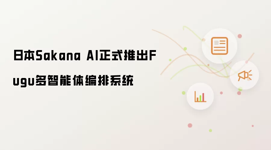 日本Sakana AI 正式发布Fugu多智能体编排系统