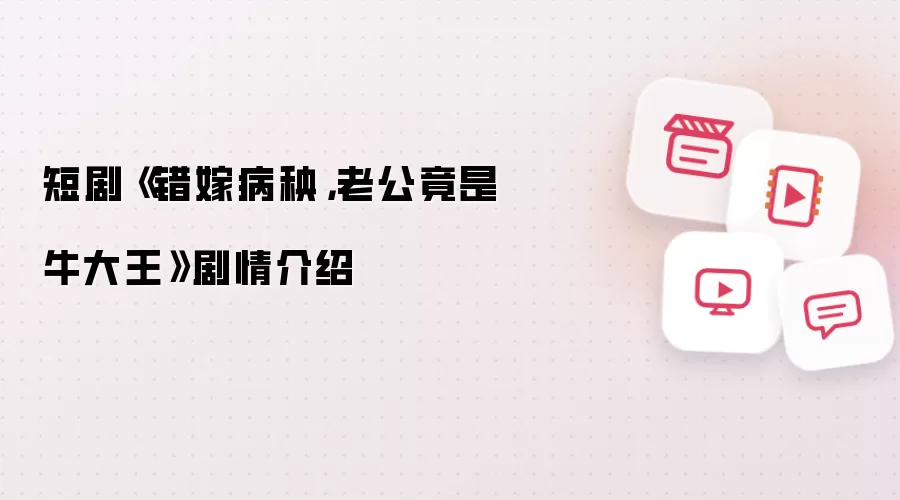 短剧《错嫁病秧:老公竟是牛大王》剧情介绍