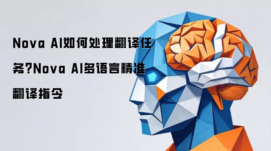 Nova AI怎么处理翻译任务？Nova AI多语言精准翻译指令