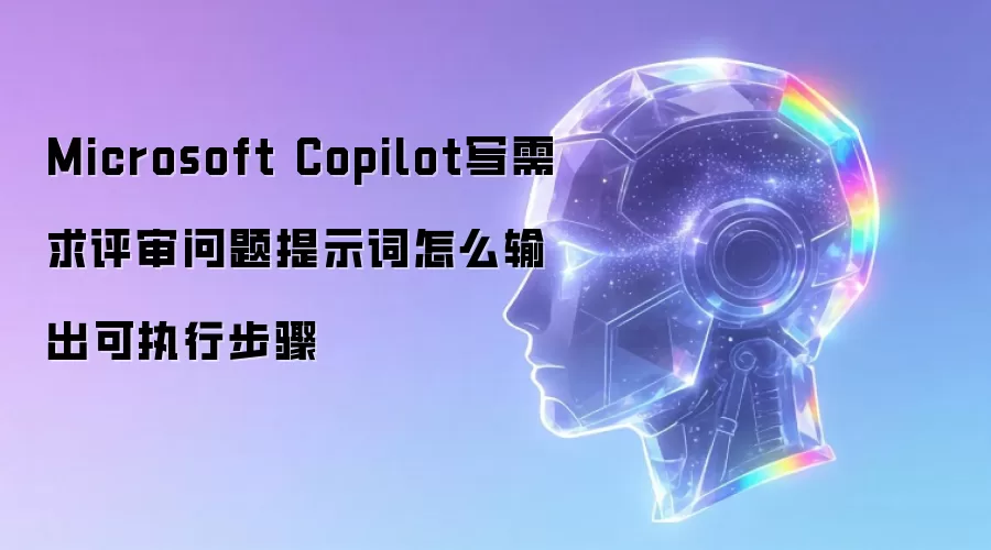 Microsoft Copilot写需求评审问题提示词怎么输出可执行步骤