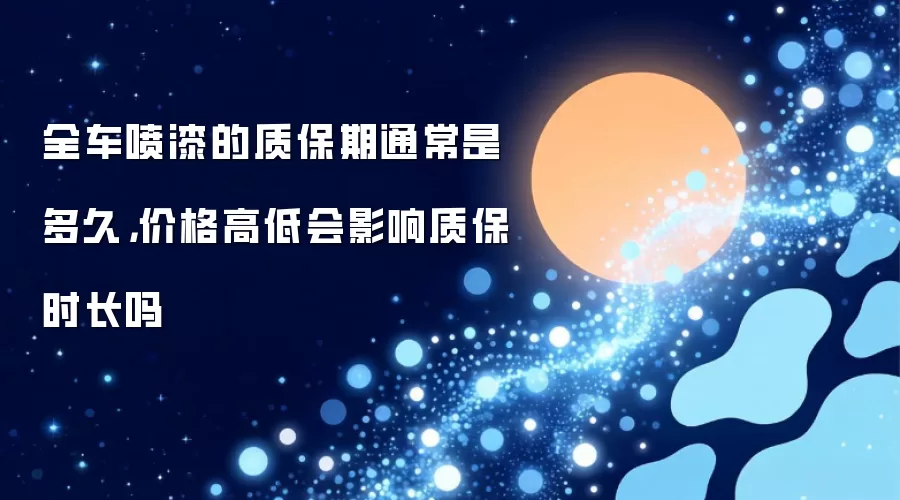 全车喷漆的质保期通常是多久:价格高低会影响质保时长吗