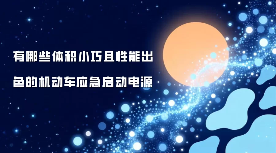 体积小巧且性能出色的机动车应急启动电源有哪些