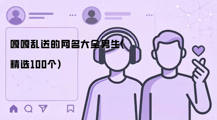 嘎嘎乱送的网名大全男生：精选100个