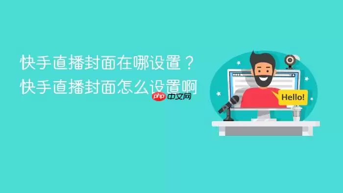 快手直播封面在哪设置？快手直播封面怎么设置啊