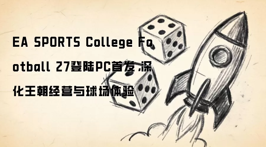 EA SPORTS College Football 27登陆PC首发：深化王朝经营与球场体验