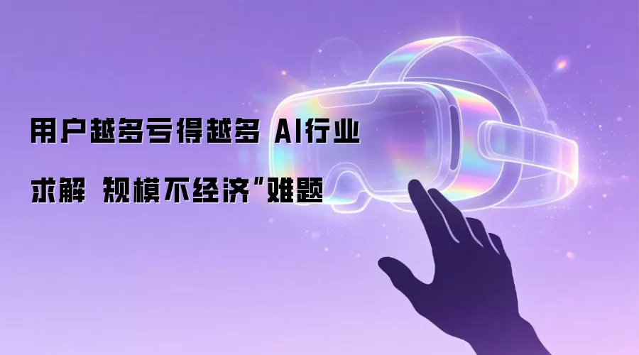 用户越多亏得越多 AI行业求解规模不经济难题