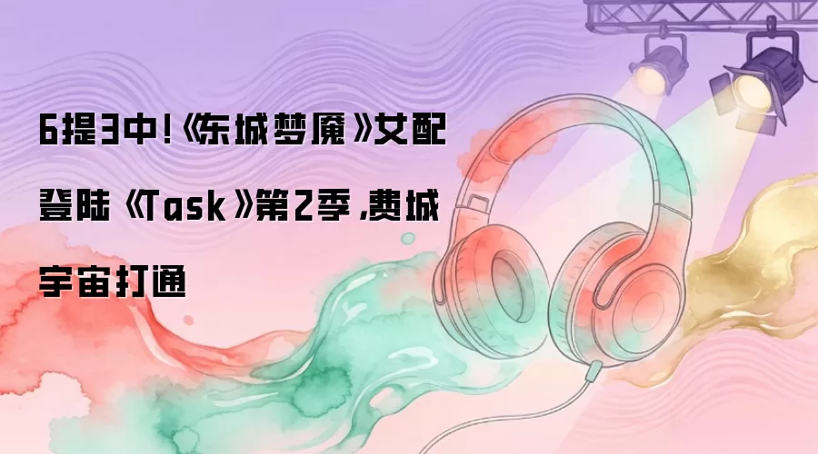 6提3中 东城梦魇女配登陆Task第2季 费城宇宙打通