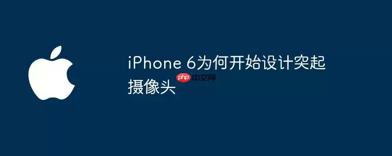 iPhone 6为何开始设计凸起摄像头