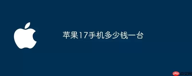 苹果17手机一台多少钱