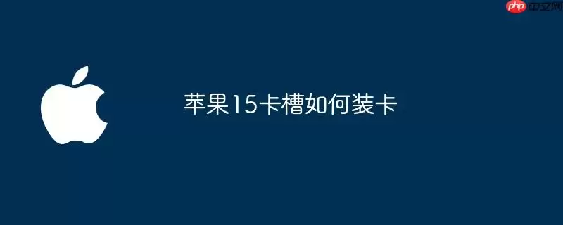 苹果15卡槽装卡教程