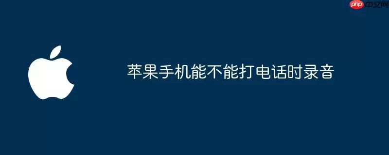 苹果手机能不能在通话时录音