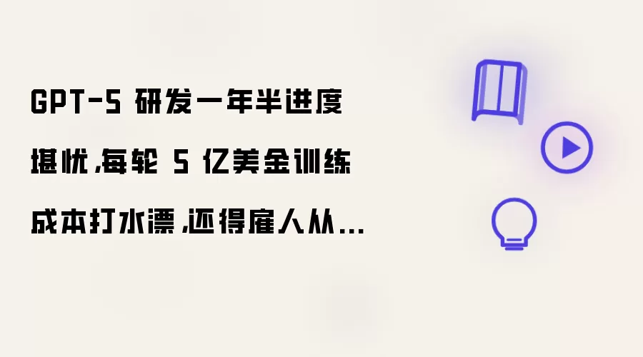 GPT-5 研发一年半进度堪忧：每轮 5 亿美金训练成本打水漂：还得雇人从头造数据